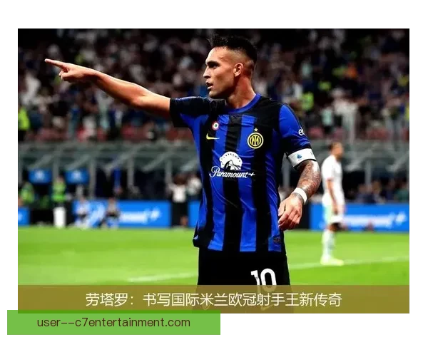 国际米兰宣布劳塔罗正式担任球队第一队长开启新篇章